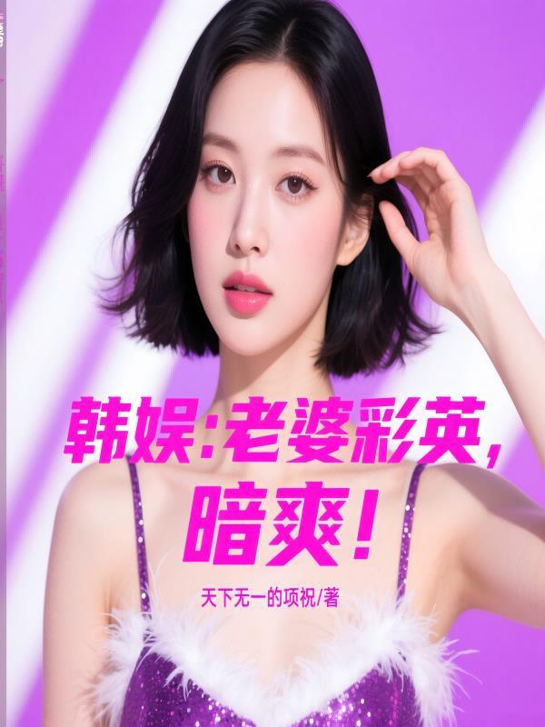 韩娱:老婆彩英,暗爽!