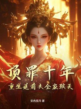 顶罪十年,重生送前夫全家殡天