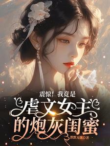震惊!我竟是虐文女主的炮灰闺蜜